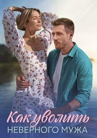 Как уволить неверного мужа Сериал 2025